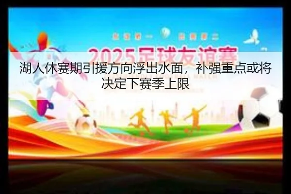 湖人休赛期引援方向浮出水面，补强重点或将决定下赛季上限